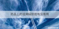 药品上的追溯码到底有没有用