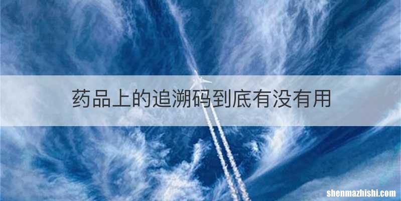 药品上的追溯码到底有没有用