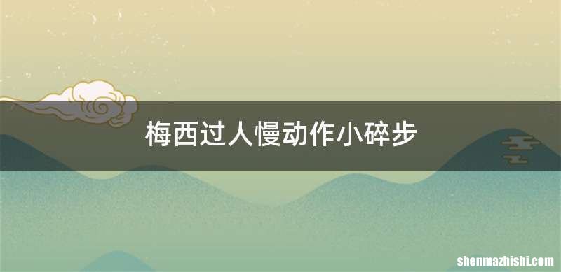 梅西过人慢动作小碎步