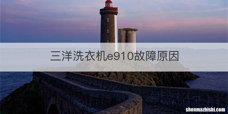 三洋洗衣机e910故障原因