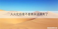 人火化后是不是就永远消失了