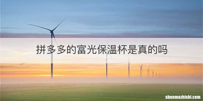 拼多多的富光保温杯是真的吗