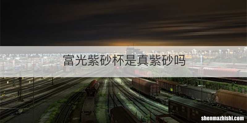 富光紫砂杯是真紫砂吗