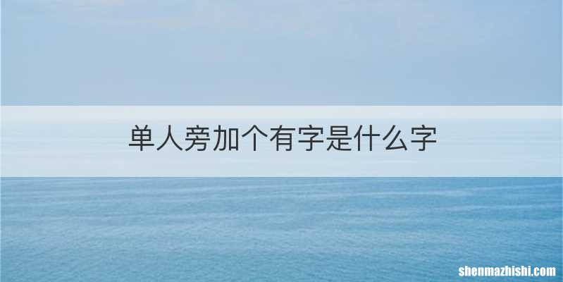 单人旁加个有字是什么字