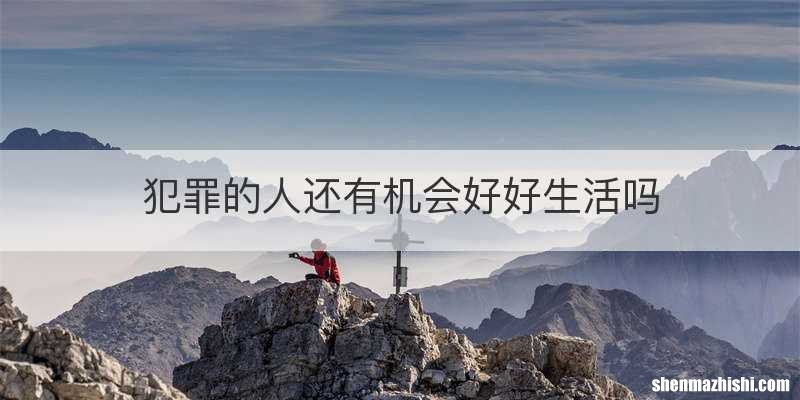 犯罪的人还有机会好好生活吗