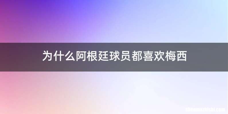 为什么阿根廷球员都喜欢梅西