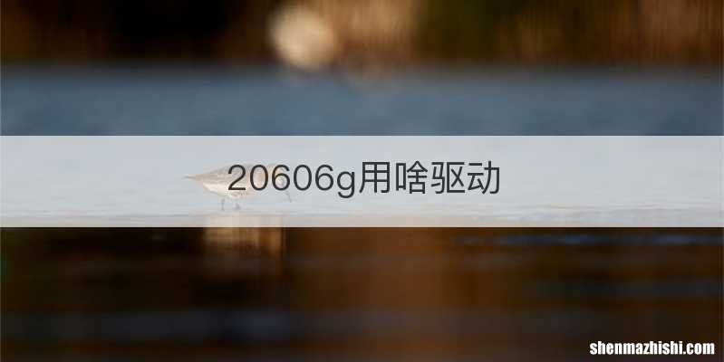 20606g用啥驱动