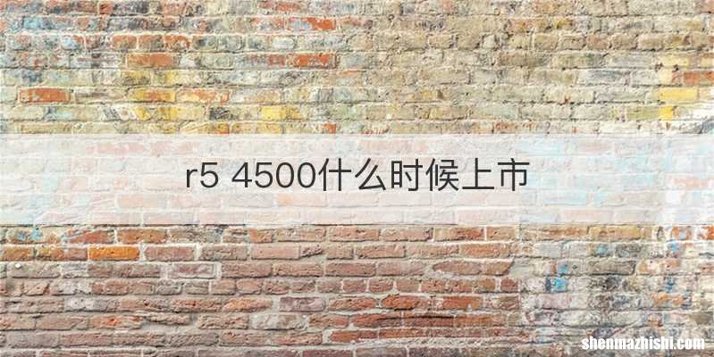 r5 4500什么时候上市