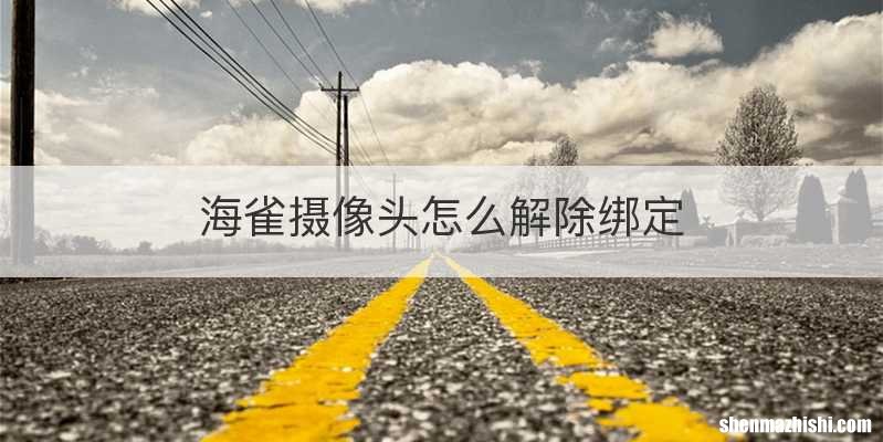 海雀摄像头怎么解除绑定