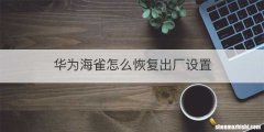 华为海雀怎么恢复出厂设置