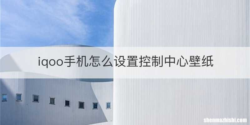 iqoo手机怎么设置控制中心壁纸