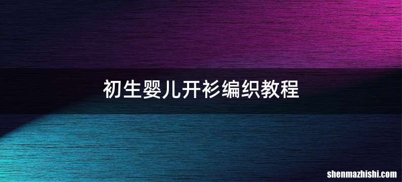 初生婴儿开衫编织教程