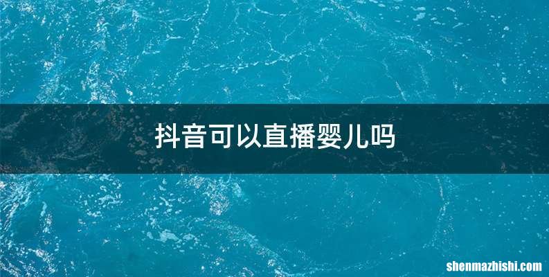 抖音可以直播婴儿吗