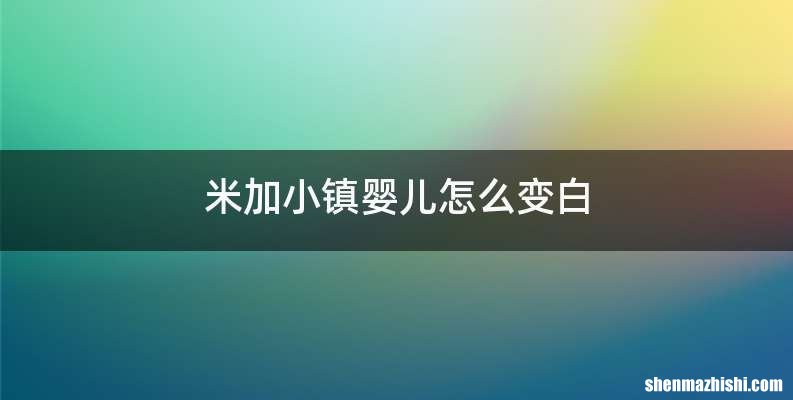米加小镇婴儿怎么变白