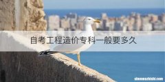 自考工程造价专科一般要多久