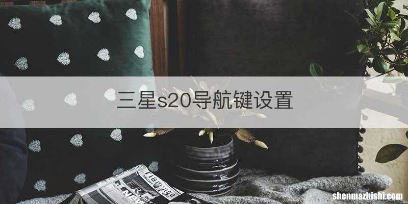 三星s20导航键设置