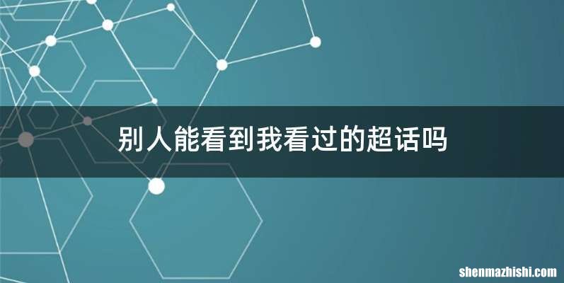 别人能看到我看过的超话吗