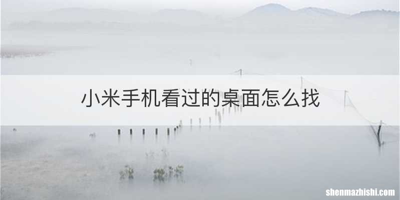 小米手机看过的桌面怎么找