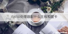 i5650处理器配什么主板和显卡