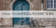 Honor 10 Lite手机怎么可以关掉广告弹出