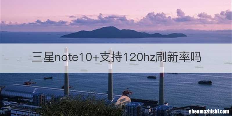 三星note10+支持120hz刷新率吗