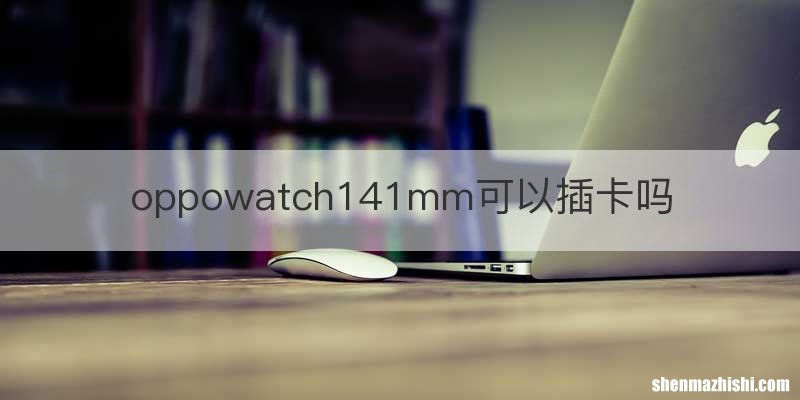 oppowatch141mm可以插卡吗