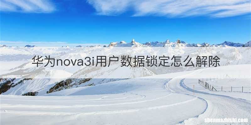 华为nova3i用户数据锁定怎么解除