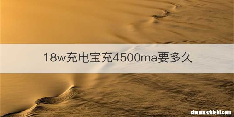 18w充电宝充4500ma要多久