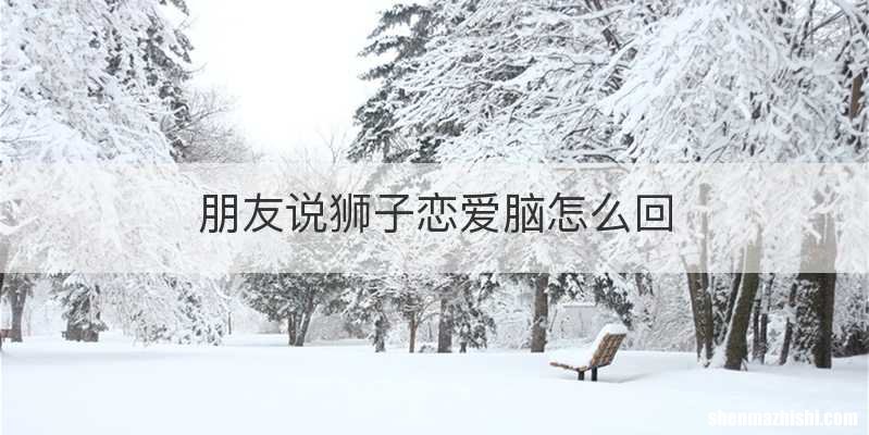 朋友说狮子恋爱脑怎么回