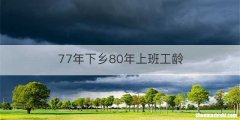 77年下乡80年上班工龄