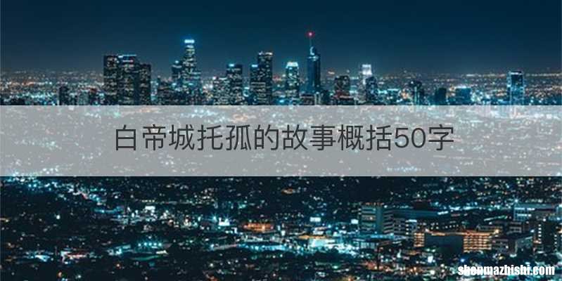 白帝城托孤的故事概括50字