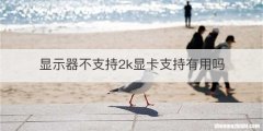 显示器不支持2k显卡支持有用吗