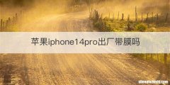 苹果iphone14pro出厂带膜吗