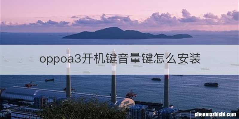 oppoa3开机键音量键怎么安装