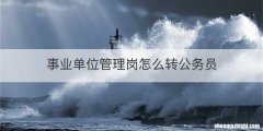 事业单位管理岗怎么转公务员