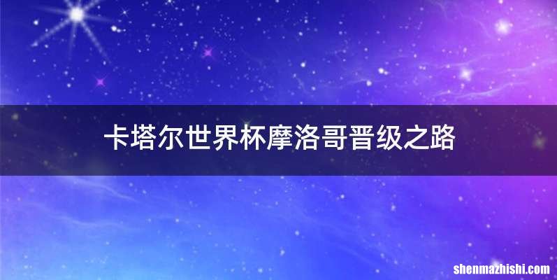 卡塔尔世界杯摩洛哥晋级之路
