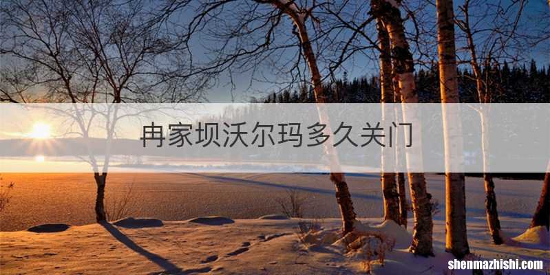 冉家坝沃尔玛多久关门