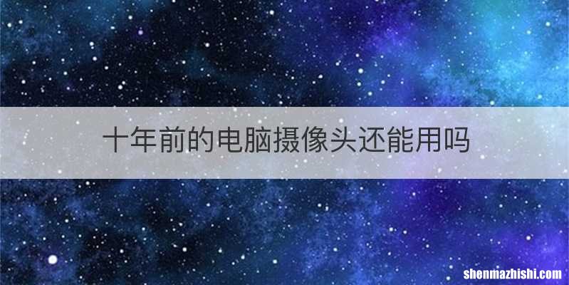 十年前的电脑摄像头还能用吗