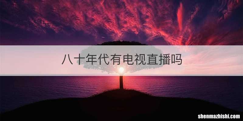 八十年代有电视直播吗