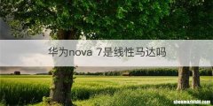 华为nova 7是线性马达吗