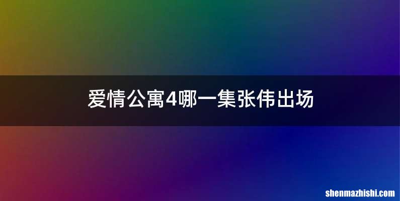 爱情公寓4哪一集张伟出场