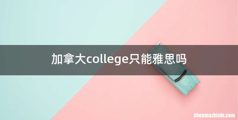 加拿大college只能雅思吗