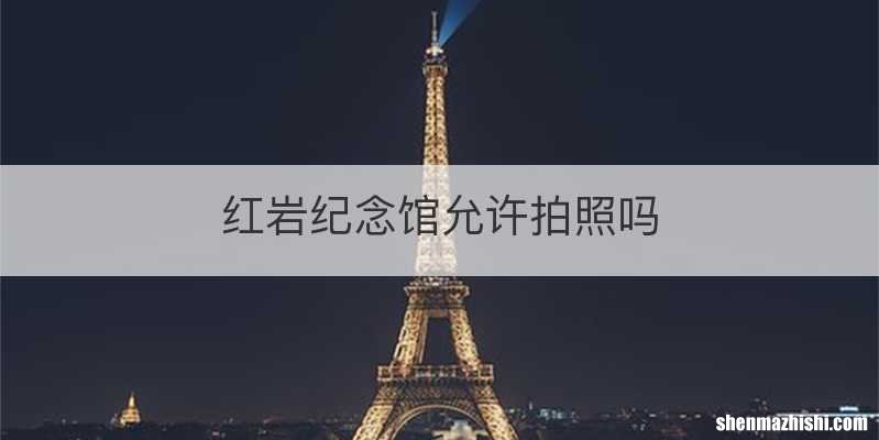 红岩纪念馆允许拍照吗