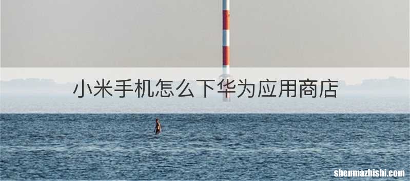 小米手机怎么下华为应用商店