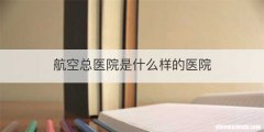 航空总医院是什么样的医院