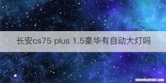 长安cs75 plus 1.5豪华有自动大灯吗