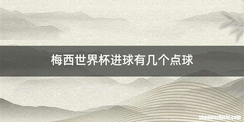 梅西世界杯进球有几个点球