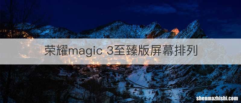 荣耀magic 3至臻版屏幕排列