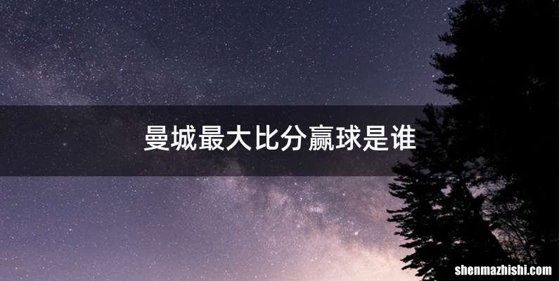 曼城最大比分赢球是谁
