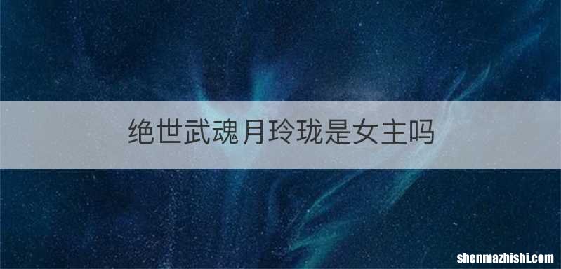 绝世武魂月玲珑是女主吗